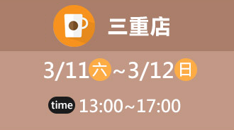 三重店 3/11(六)~3/12(日) time 13:00~17:00