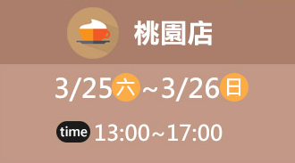 桃園店 3/25(六)~3/26(日) time 13:00~17:00