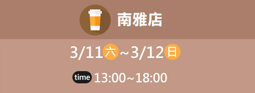 南雅店 3/11(六)~3/12(日) time 13:00~18:00
