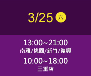 南雅店/桃園店、新竹店/復興店 3/25(六) time 13:00~21:00