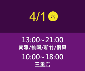 南雅店/桃園店、新竹店/復興店 4/1(六) time 13:00~21:00
