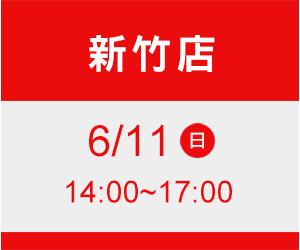 新竹店 6/11(日) time 14:00~17:00