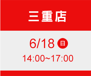 三重店 6/18(日) time 14:00~17:00