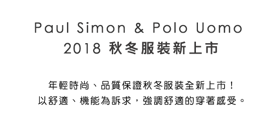 Paul Simon & Polo Uomo 2018年輕時尚、品質保證秋冬服裝全新上市！以舒適、機能為訴求，強調舒適的穿著感受。