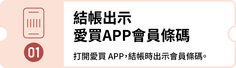 步驟 01：結帳出示愛買 APP 會員條碼。打開愛買 APP，結帳時出示會員條碼。
