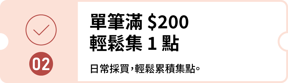 步驟 02：單筆滿 200 元，輕鬆集 1 點。日常採買，輕鬆累積集點。