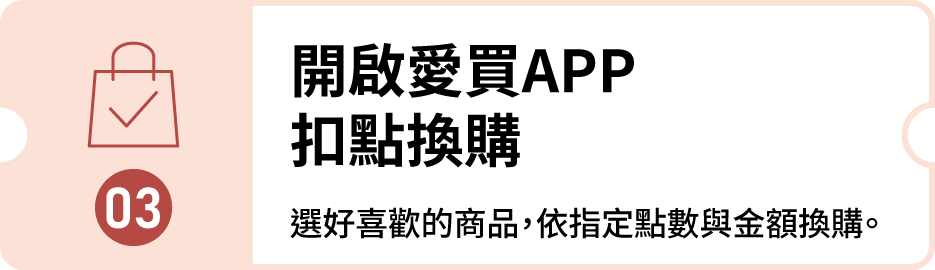 步驟 03：開啟愛買 APP 扣點換購。選好喜歡的商品，依指定點數與金額換購。